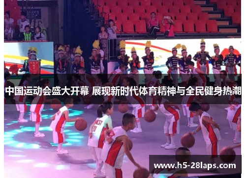 中国运动会盛大开幕 展现新时代体育精神与全民健身热潮