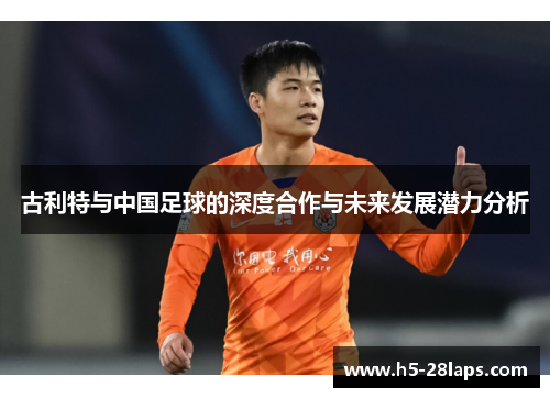 古利特与中国足球的深度合作与未来发展潜力分析