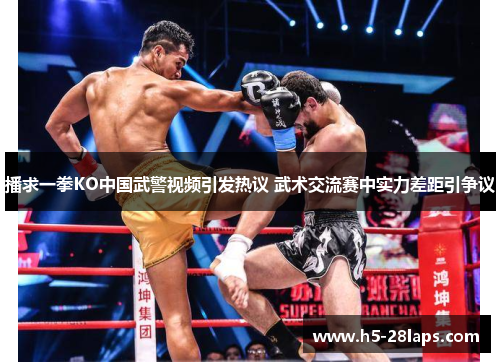 播求一拳KO中国武警视频引发热议 武术交流赛中实力差距引争议