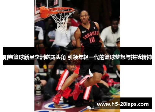 阳朔篮球新星李洲崭露头角 引领年轻一代的篮球梦想与拼搏精神